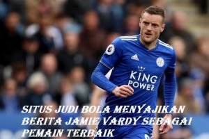 Situs Judi Bola Menyajikan Berita Jamie Vardy Sebagai Pemain Terbaik