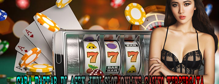 Cara Daftar Di Agen Judi Slot Online Casino Terpercaya